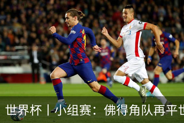 世界杯丨小组赛：佛得角队再平世界杯冠军